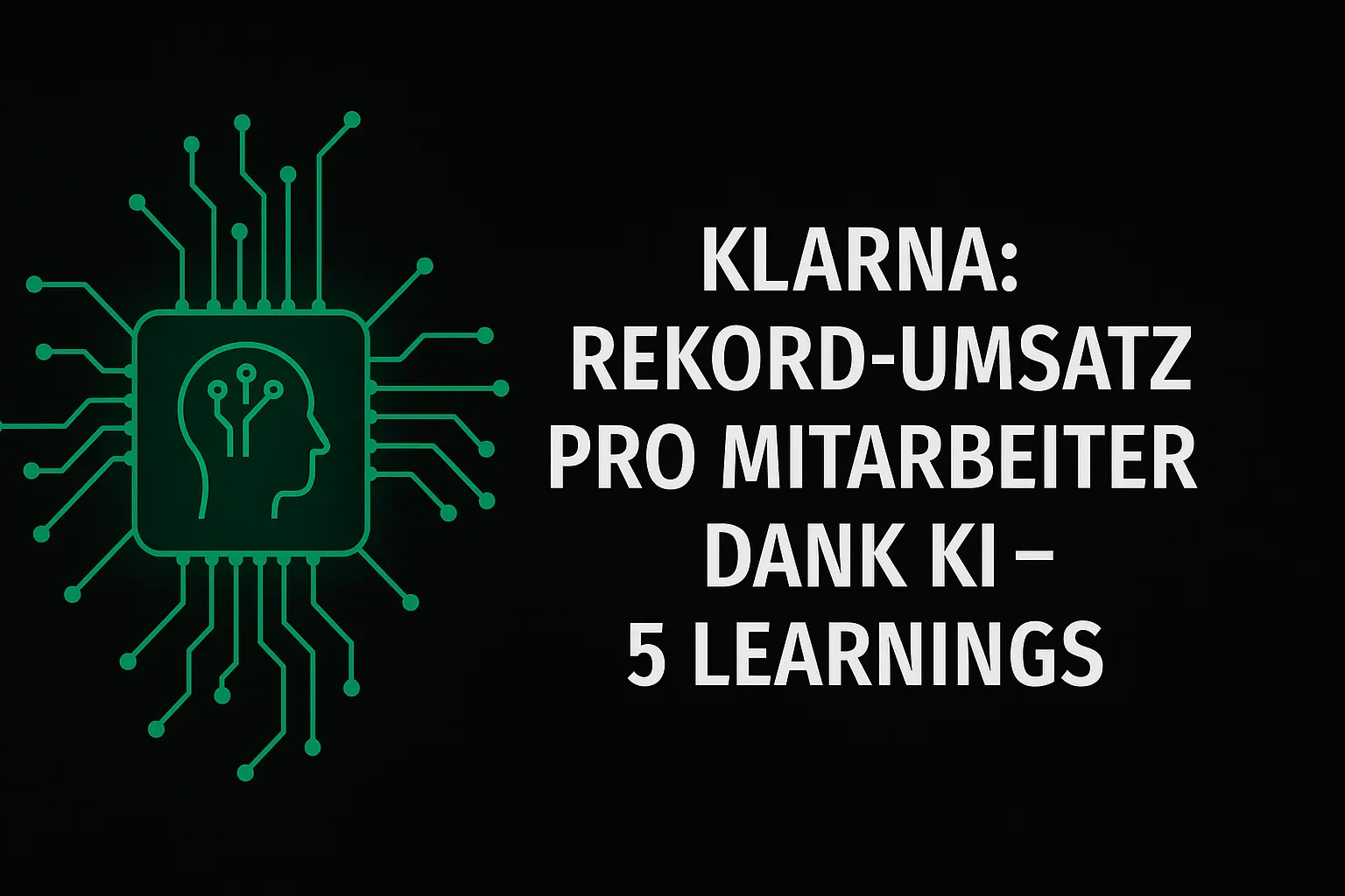 Klarna Rekord-Umsatz pro Mitarbeiter dank KI Strategie – 5 Learnings + ROADMAP