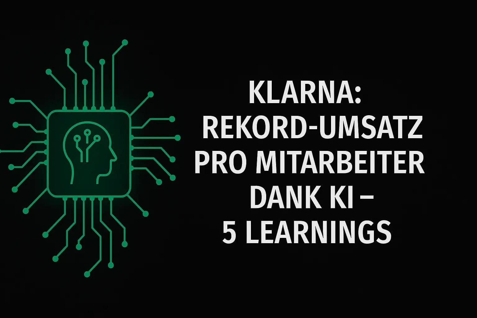 Klarna Rekord-Umsatz pro Mitarbeiter dank KI Strategie – 5 Learnings + ROADMAP