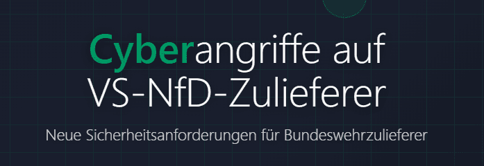 Cyberangriffe auf Bundeswehrzulieferer: was jetzt auf Unternehmen mit Zugang zu VS-NfD-Informationen (im Folgenden: VS-NfD-Zulieferer) zukommt.