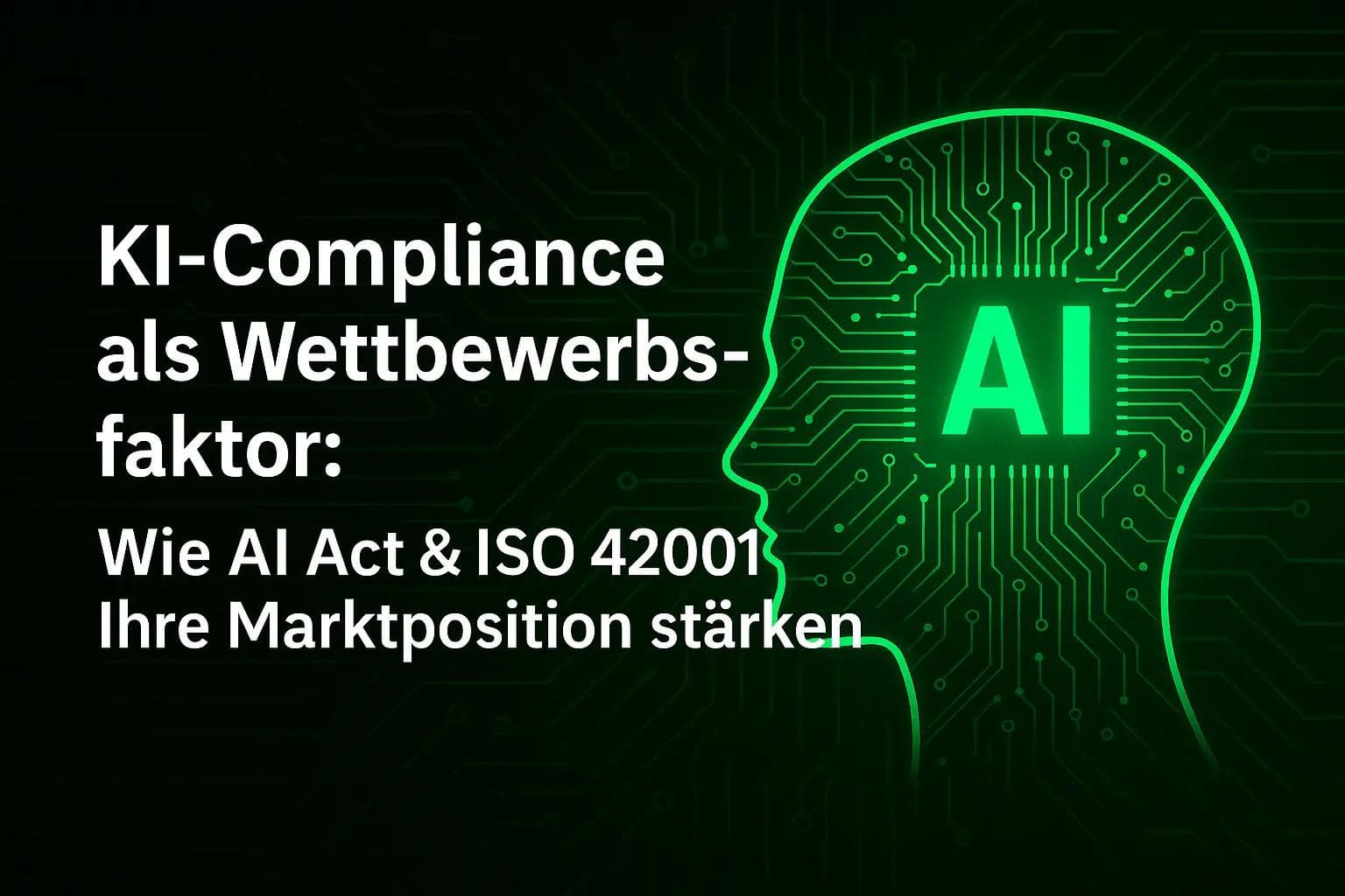 KI-Compliance als Wettbewerbsfaktor: Wie AI Act & ISO 42001 Ihre Marktposition stärken